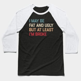 I May Be Fat And Ugly But At Least I’m Broke Baseball T-Shirt